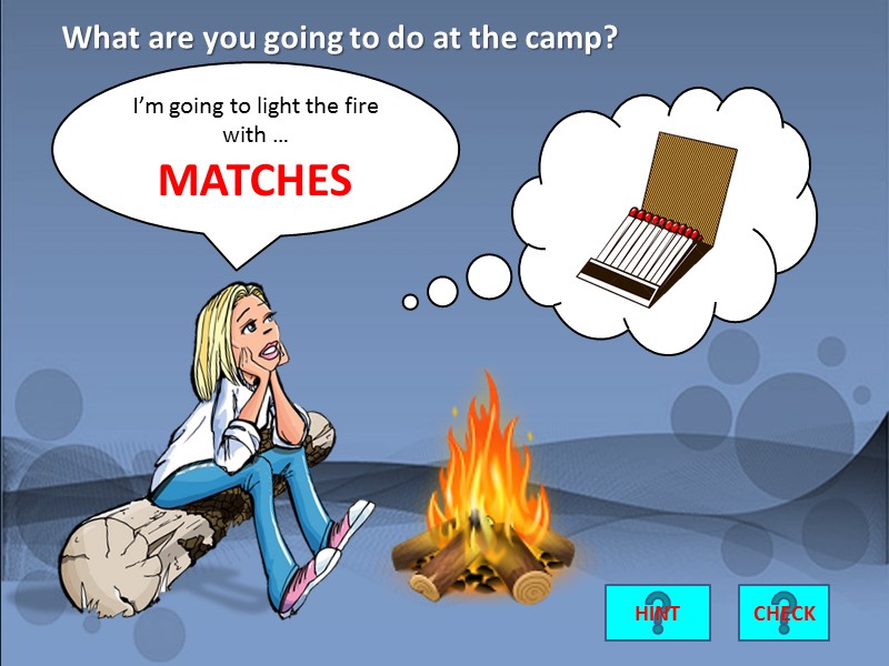 I’m going to light the fire with …   MATCHES CHECK What are